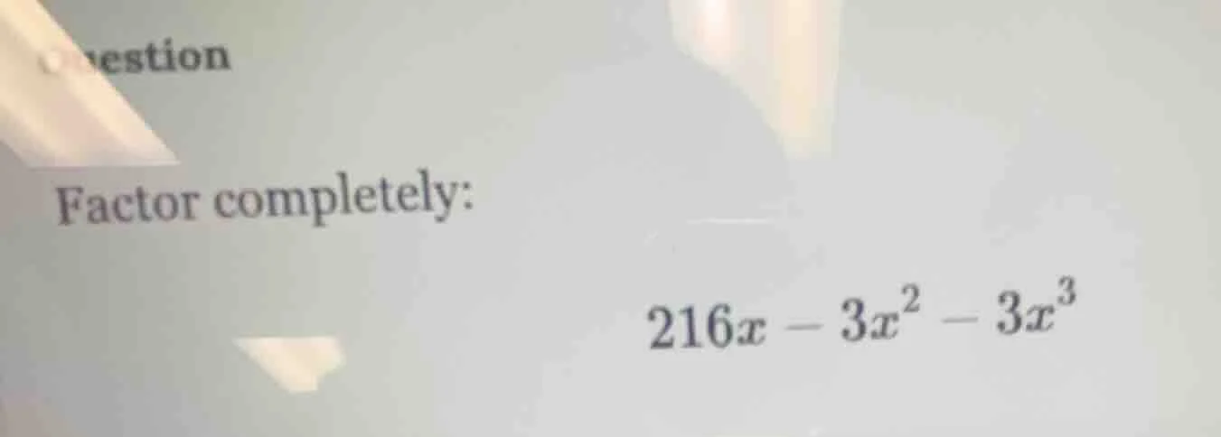 question factor completely: $216x - 3x^2 - 3x^3$
