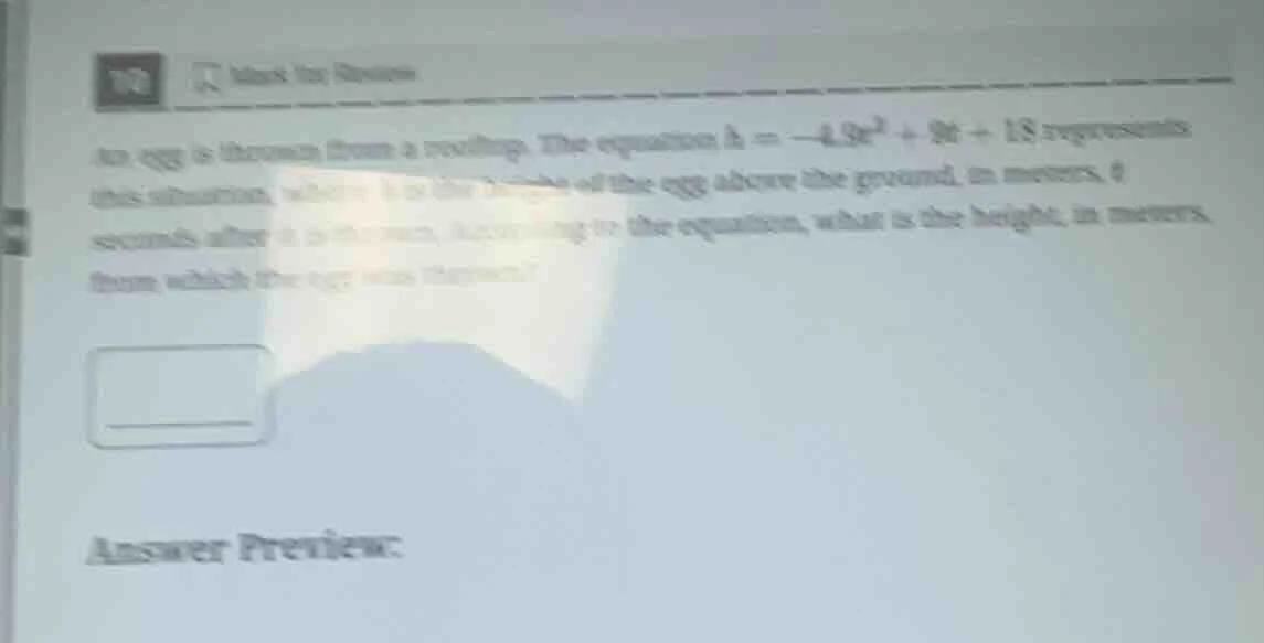 an egg is thrown from a rooftop. the equation $h = -4.9t^2 + 9t + 18$ r…