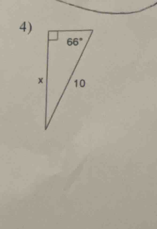 4) a right triangle with one angle 66°, hypotenuse 10, and one leg x (t…