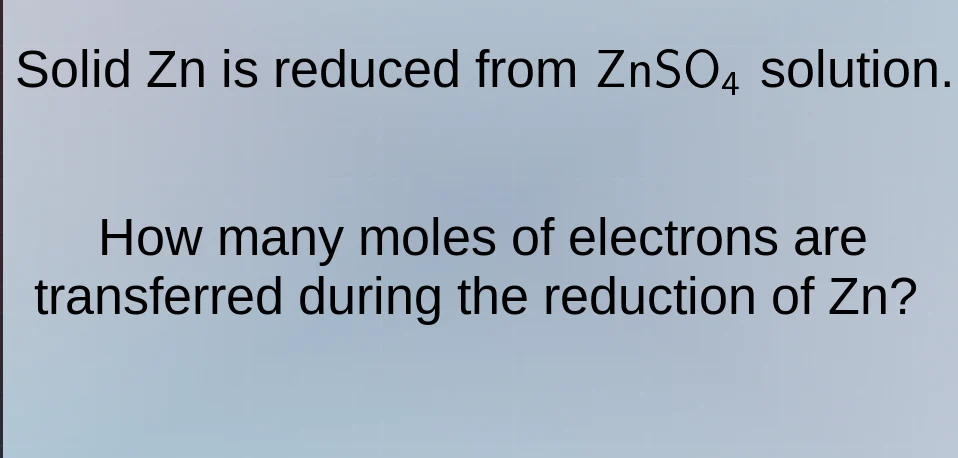 solid zn is reduced from znso₄ solution. how many moles of electrons ar…