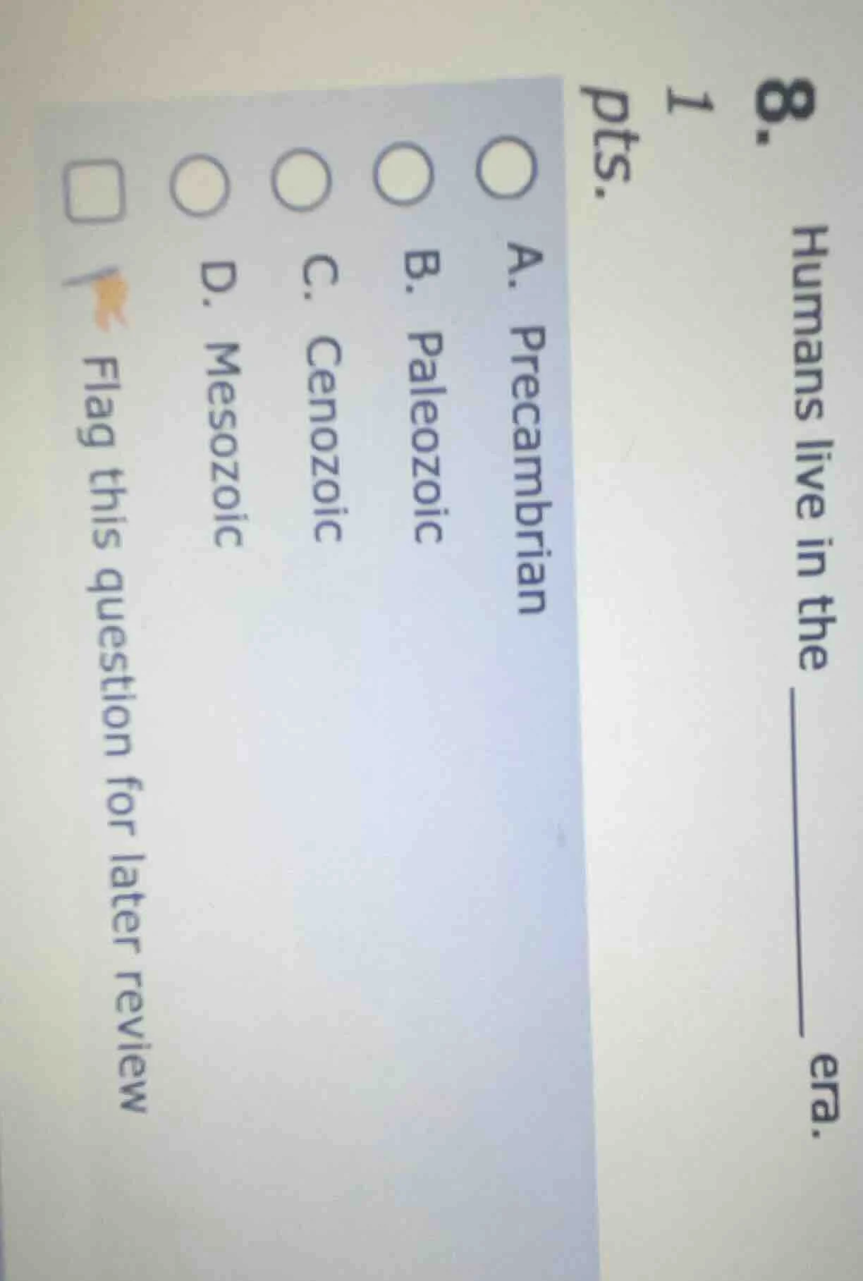 8. humans live in the ______ era. 1 pts. a. precambrian b. paleozoic c.…