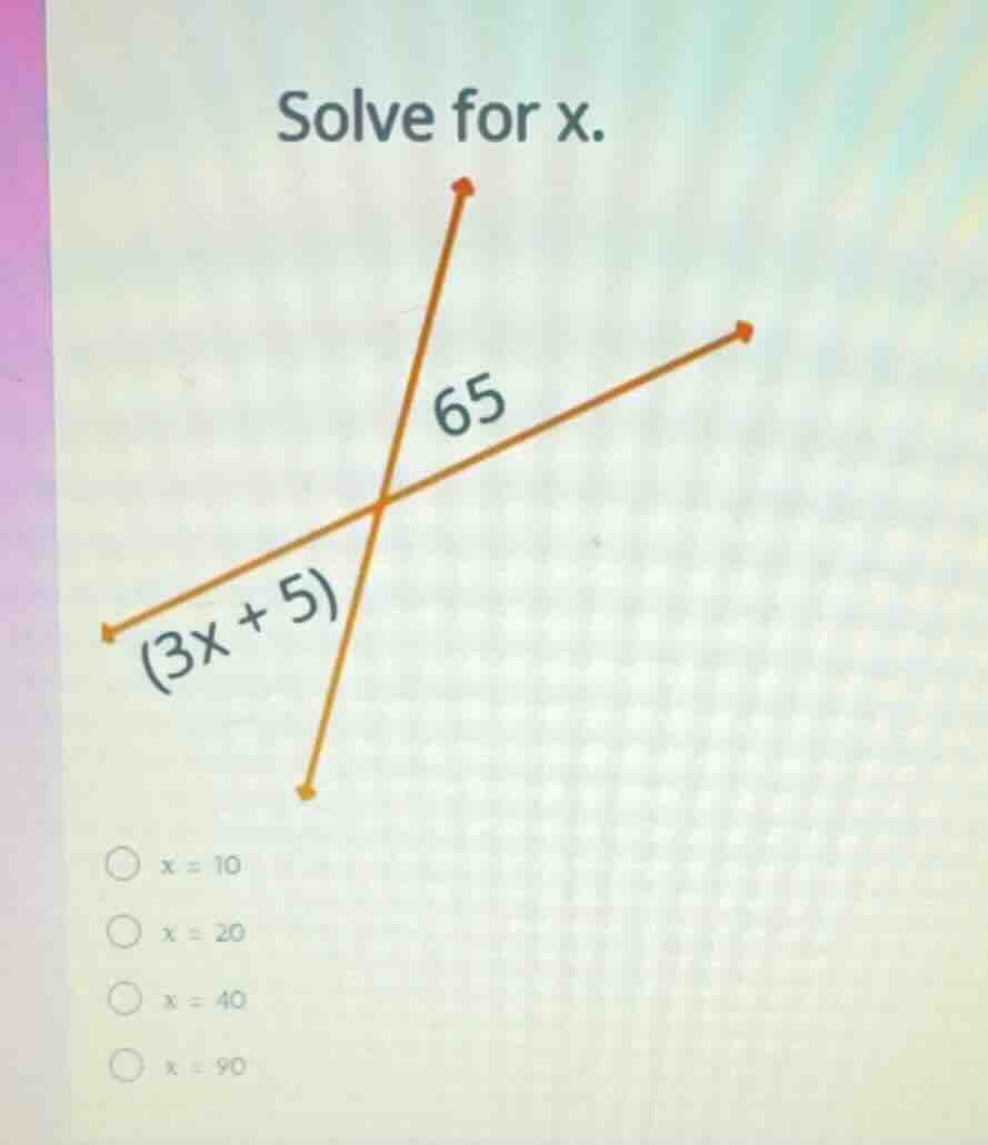 solve for x. (3x + 5) 65 x = 10 x = 20 x = 40 x = 90