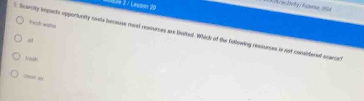 5 scarcity impacts opportunity costs because most resources are limited…