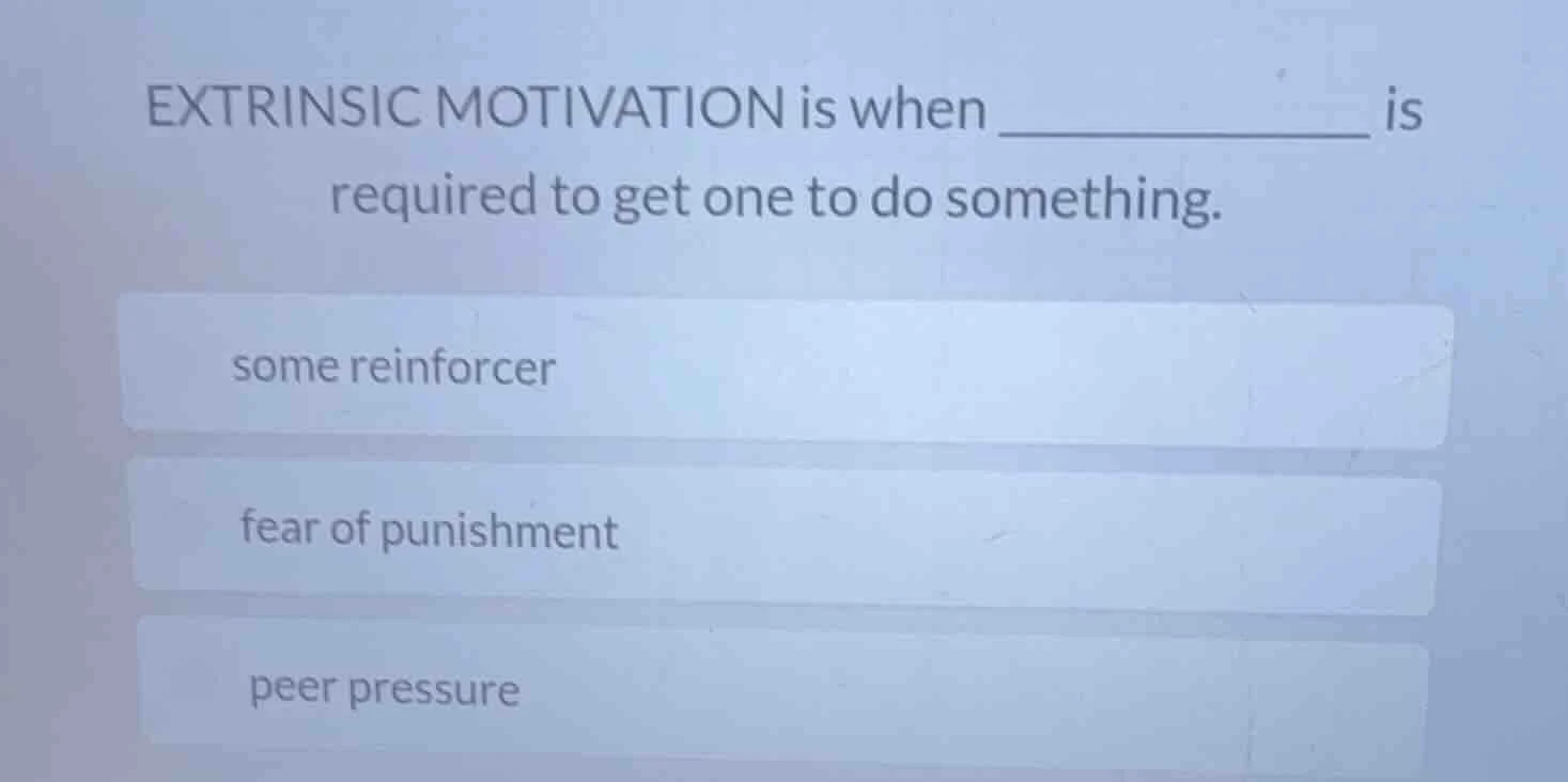 extrinsic motivation is when ___________ is required to get one to do s…