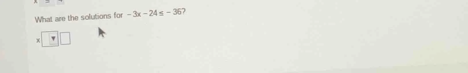 what are the solutions for $-3x - 24 \\leq - 36$? x $\\boldsymbol{\\big…