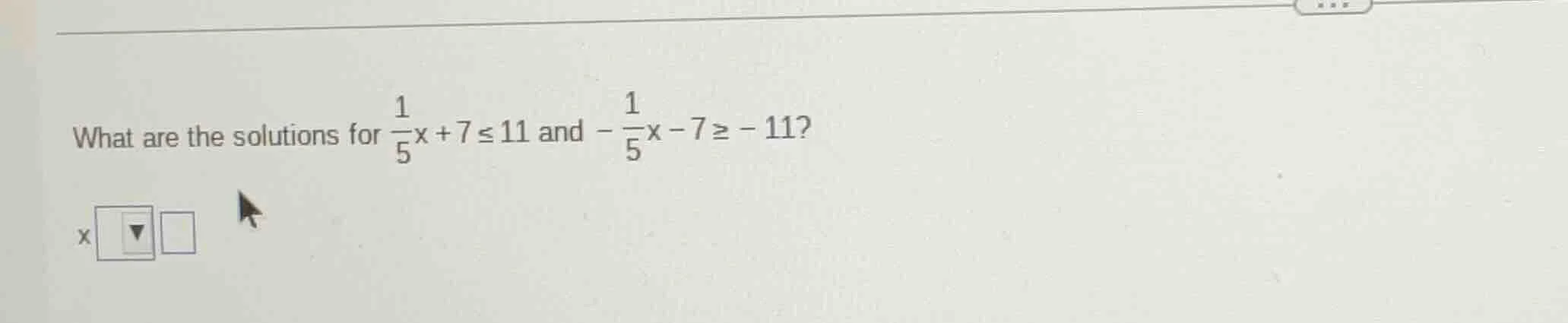 what are the solutions for \\(\\frac{1}{5}x + 7 \\leq 11\\) and \\(-\\f…