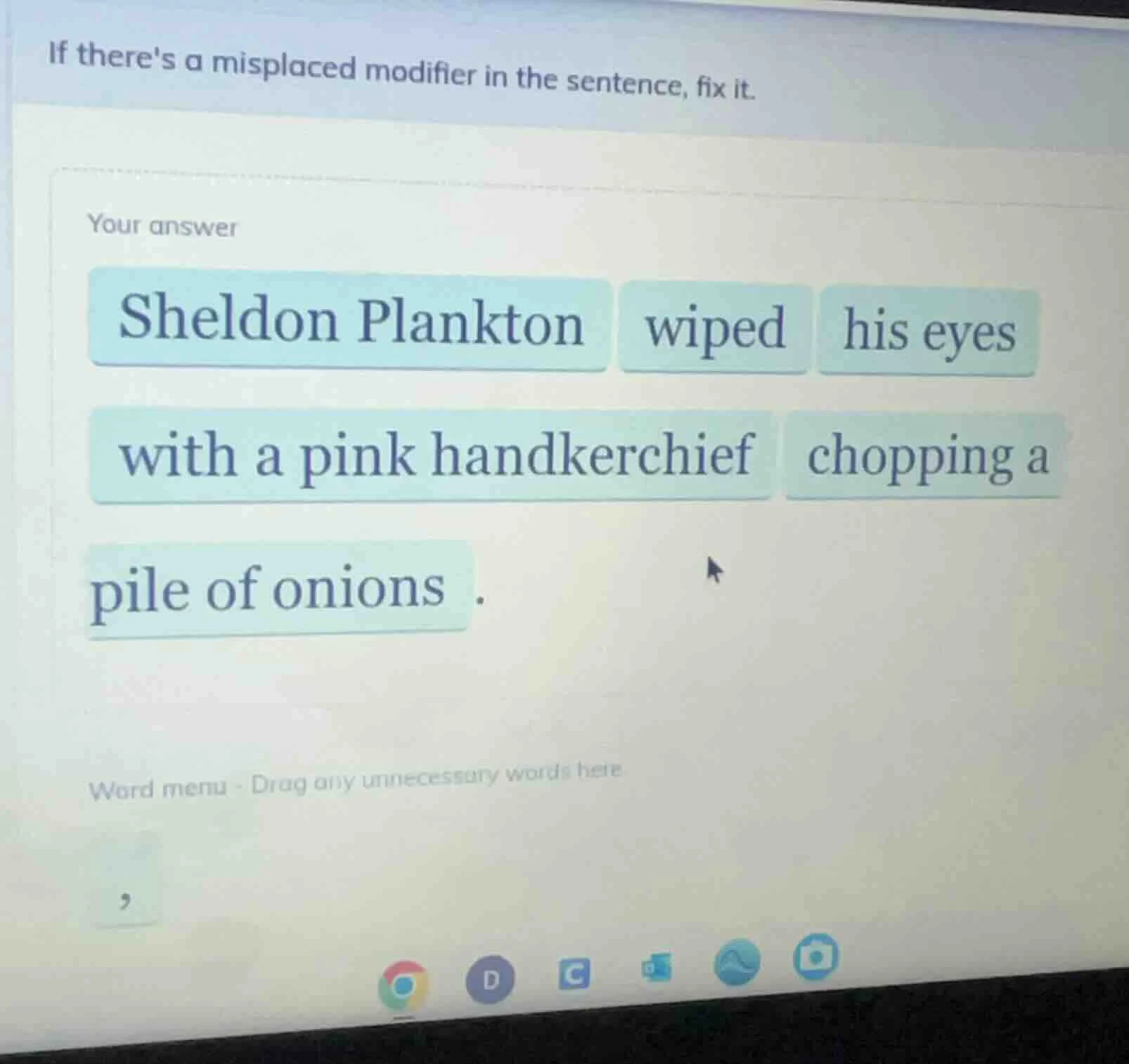 if theres a misplaced modifier in the sentence, fix it. your answer she…