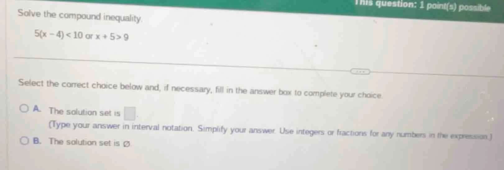 solve the compound inequality. 5(x - 4) < 10 or x + 5 > 9 select the co…