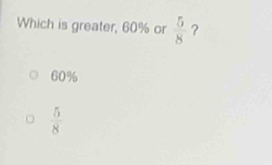which is greater, 60% or \\(\\frac{5}{8}\\)? \\(\\circ\\) 60% \\(\\circ…