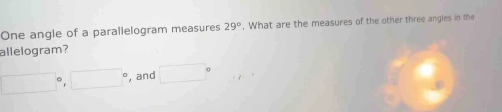one angle of a parallelogram measures 29°. what are the measures of the…