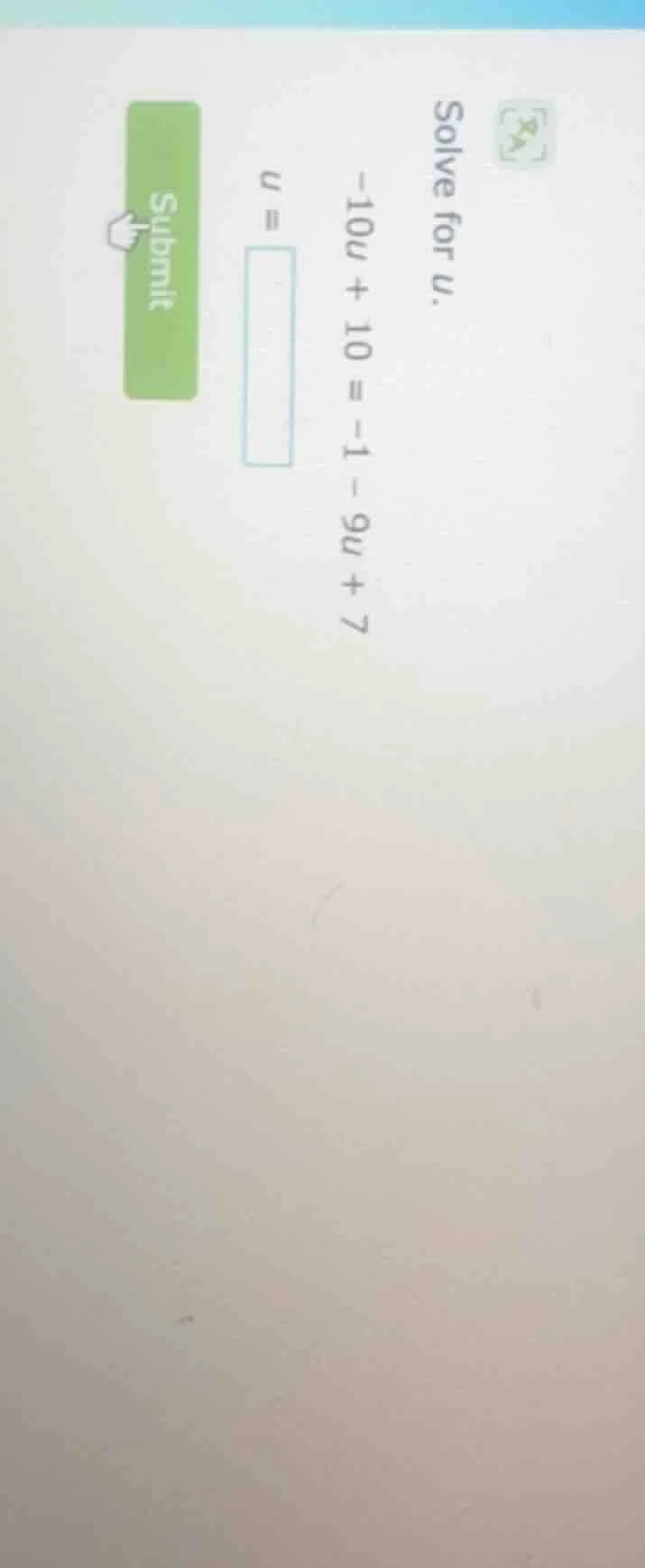 solve for u. -10u + 10 = -1 - 9u + 7 u =