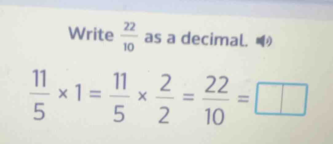 write \\(\frac{22}{10}\\) as a decimal. \\(\frac{11}{5} \\times 1 = \fr…