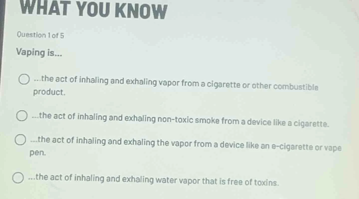 question 1 of 5 vaping is... ○...the act of inhaling and exhaling vapor…