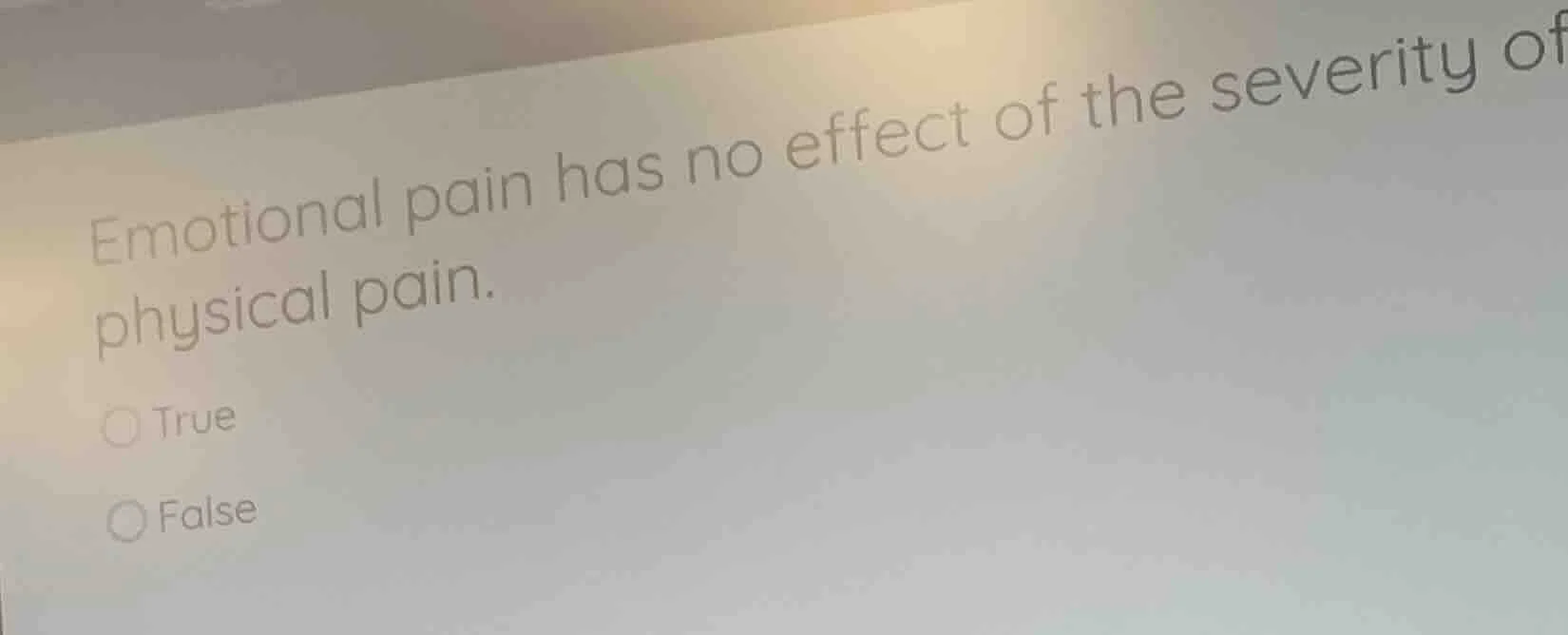 emotional pain has no effect of the severity of physical pain. true fal…