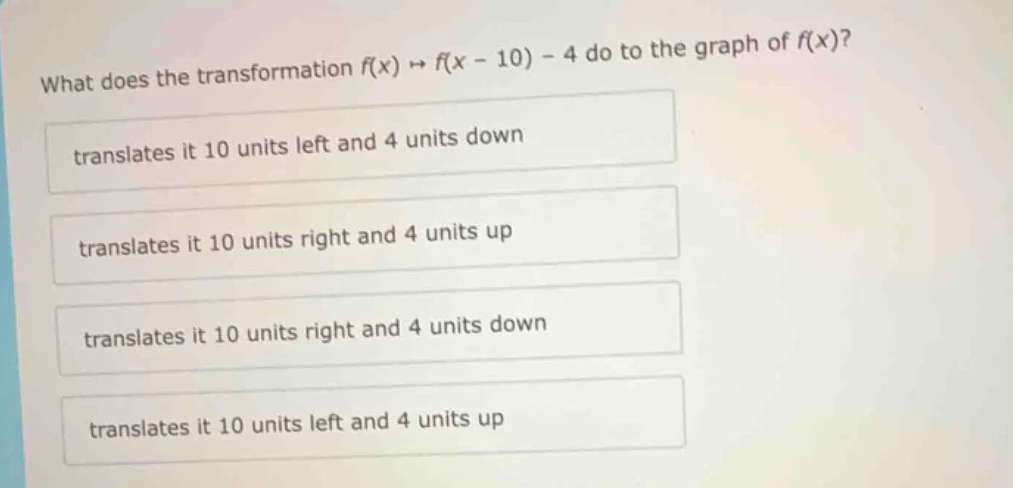 what does the transformation $f(x) \\mapsto f(x - 10) - 4$ do to the gr…