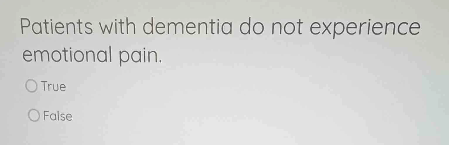 patients with dementia do not experience emotional pain. true false