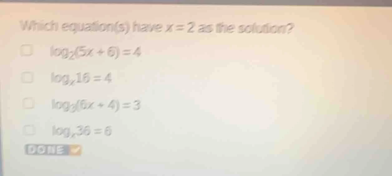 which equation(s) have x = 2 as the solution?\ $\\log_{2}(5x + 6) = 4$\…