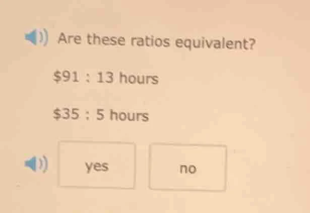 are these ratios equivalent? $91 : 13 hours $35 : 5 hours yes no