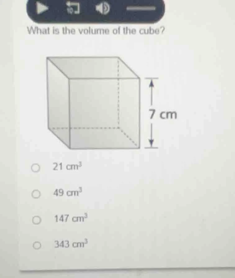 what is the volume of the cube? 7 cm 21 cm³ 49 cm³ 147 cm³ 343 cm³