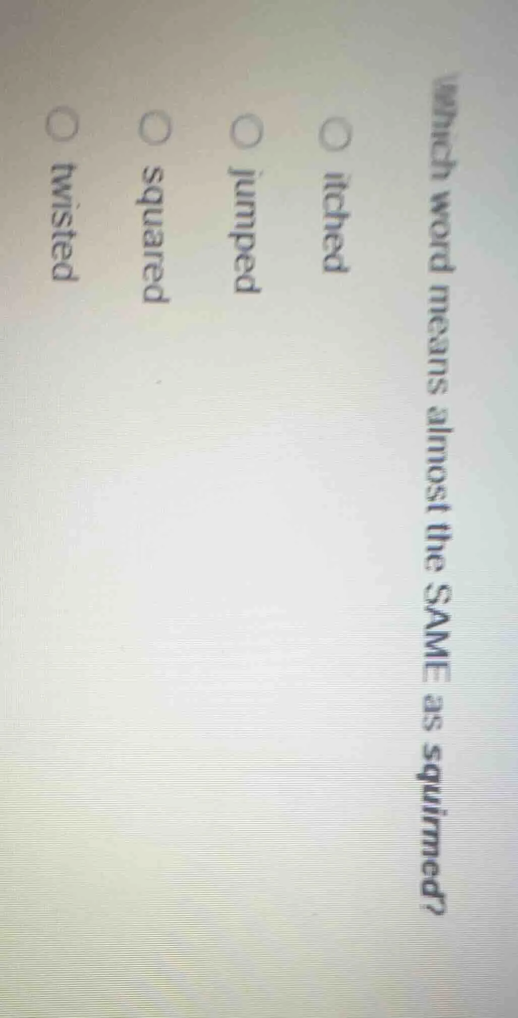 which word means almost the same as squirmed? ○ itched ○ jumped ○ squar…
