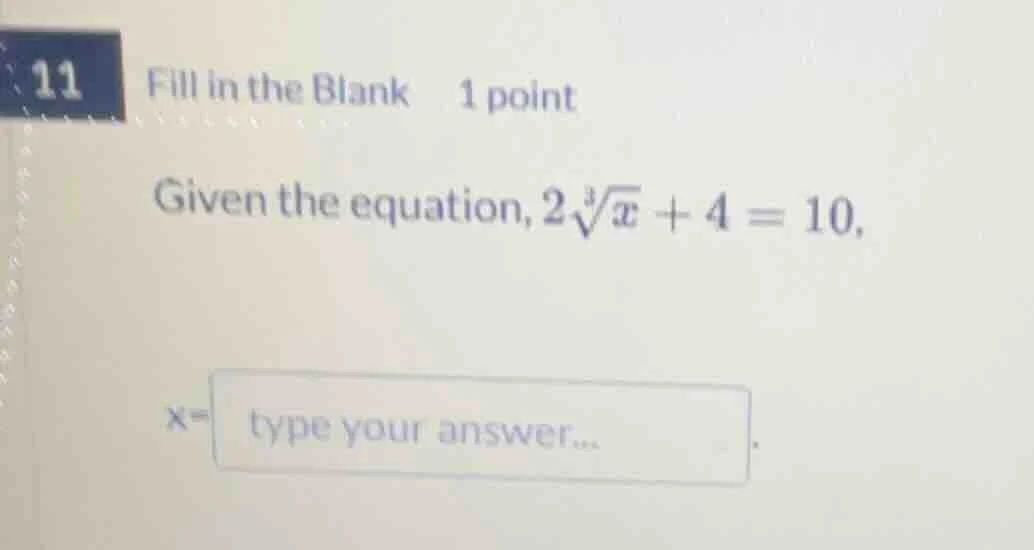 11 fill in the blank 1 point given the equation, $2sqrt3{x} + 4 = 10$, …