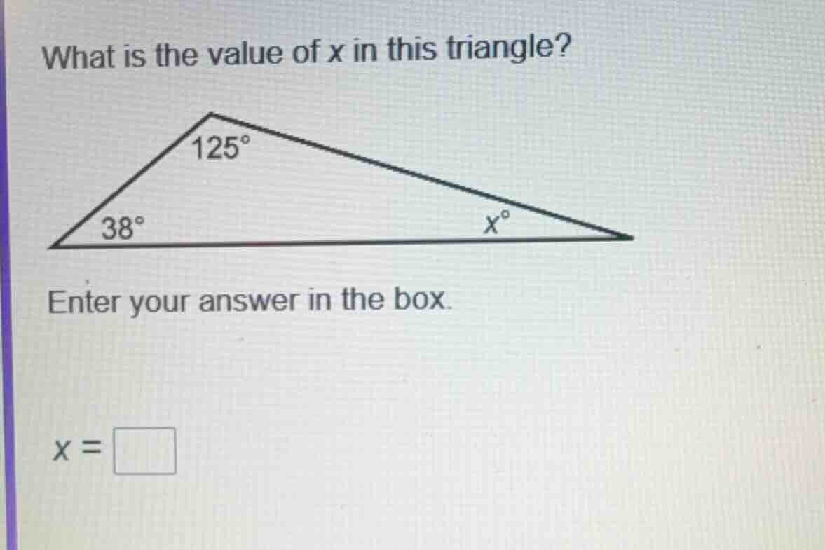 what is the value of x in this triangle? 125° 38° x° enter your answer …