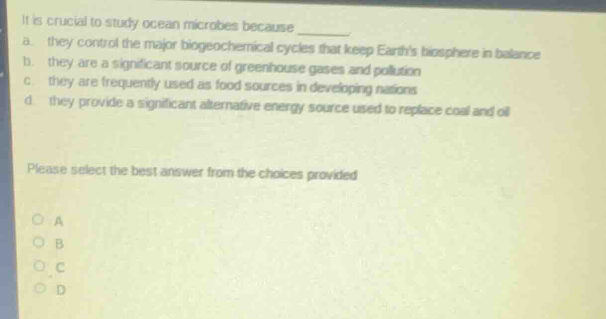 it is crucial to study ocean microbes because ______ a. they control th…