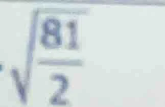 (sqrt{dfrac{81}{2}})