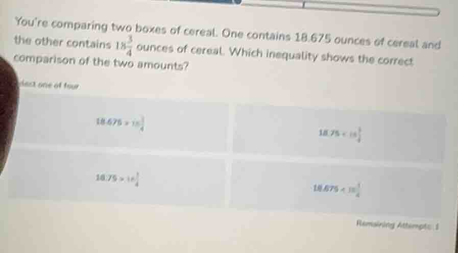 youre comparing two boxes of cereal. one contains 18.675 ounces of cere…