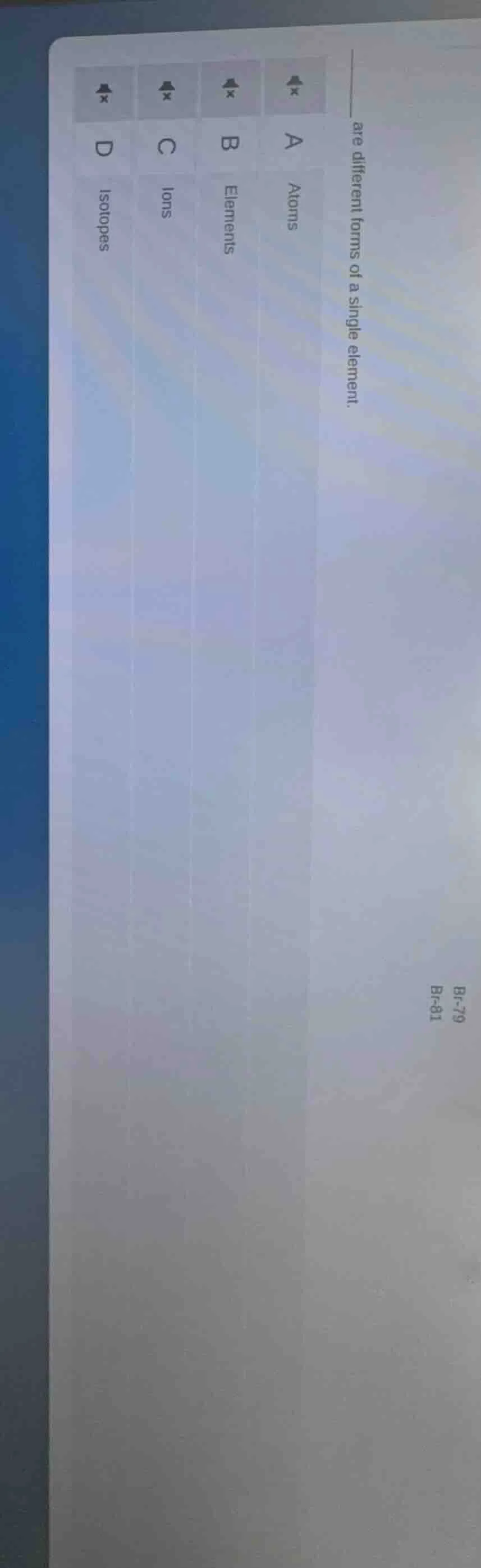 ____ are different forms of a single element. a atoms b elements c ions…