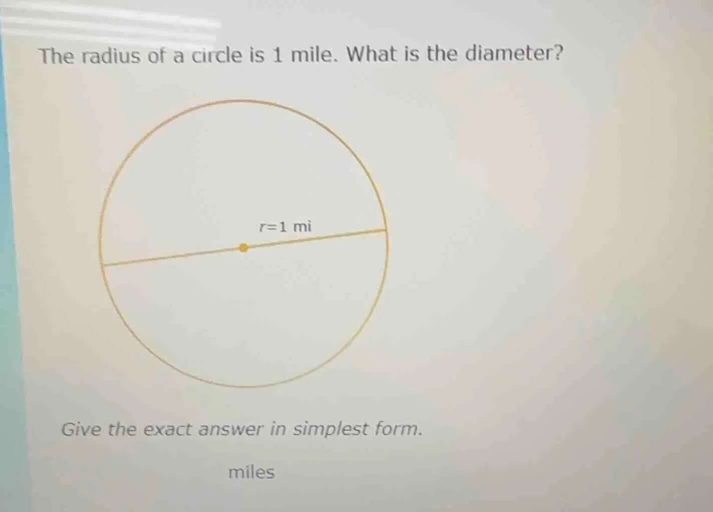 the radius of a circle is 1 mile. what is the diameter? give the exact …