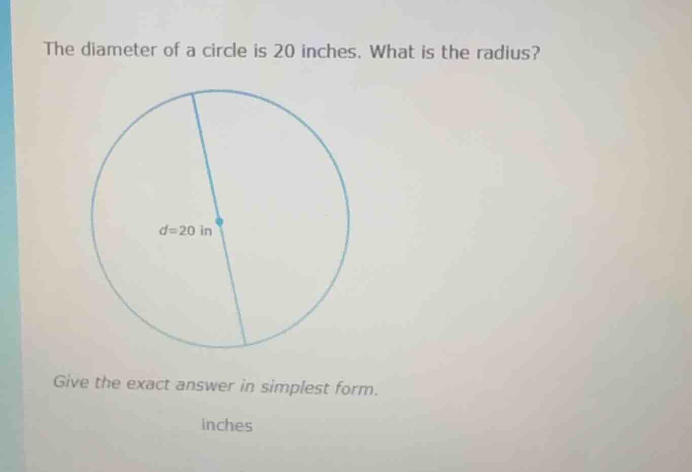 the diameter of a circle is 20 inches. what is the radius? d=20 in give…