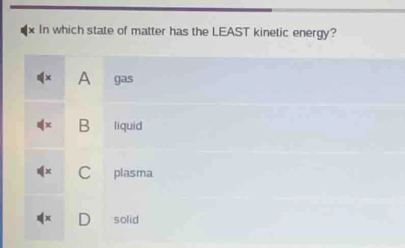 in which state of matter has the least kinetic energy? a gas b liquid c…