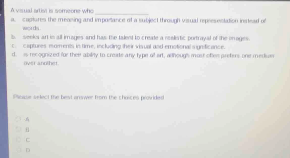 a visual artist is someone who __________ a. captures the meaning and i…