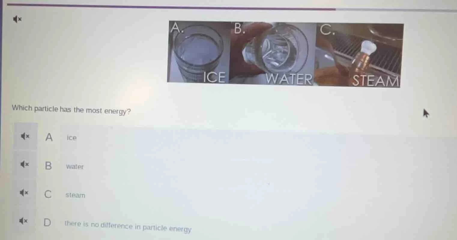 which particle has the most energy? a ice b water c steam d there is no…