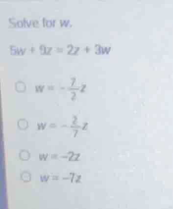 solve for w. 5w + 9z = 2z + 3w \\( w = -\\frac{7}{2}z \\) \\( w = -\\fr…