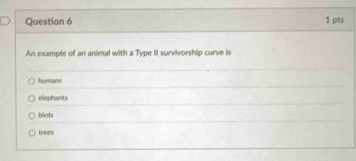 question 6 1 pts an example of an animal with a type ii survivorship cu…