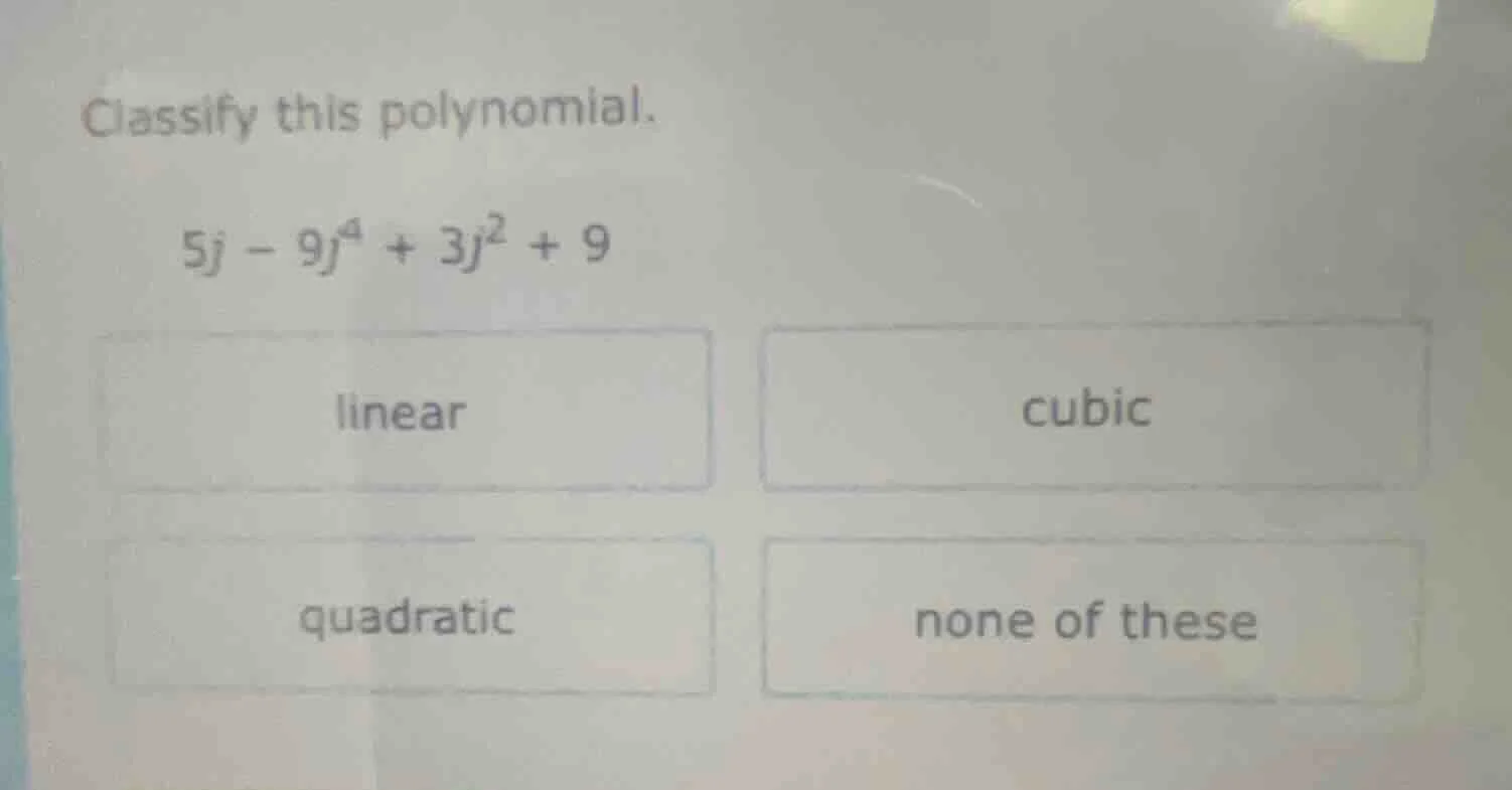 classify this polynomial. 5j - 9j⁴ + 3j² + 9 linear cubic quadratic non…