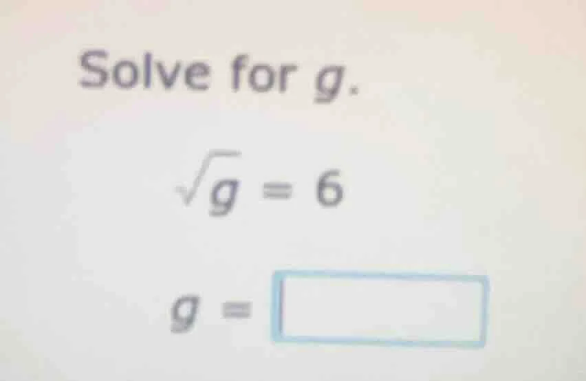solve for g. \\sqrt{g} = 6 g = \\square
