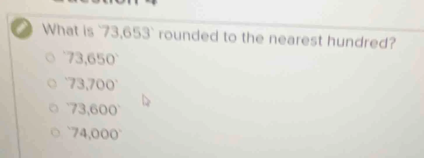 what is 73,653 rounded to the nearest hundred? 73,650 73,700 73,600 74,…
