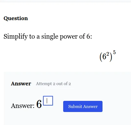 question simplify to a single power of 6: \\((6^2)^5\\) answer attempt …