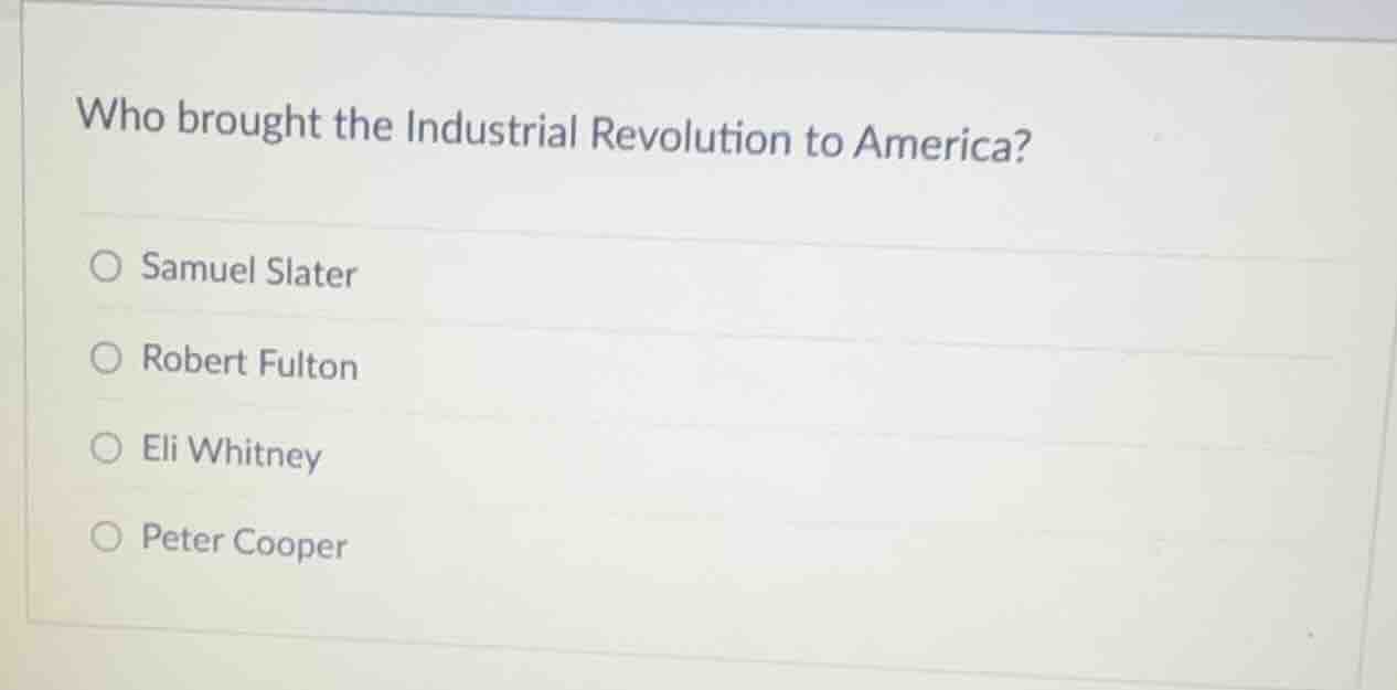 who brought the industrial revolution to america? ○ samuel slater ○ rob…