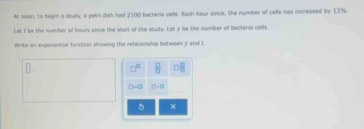 at noon, to begin a study, a petri dish had 2100 bacteria cells. each h…