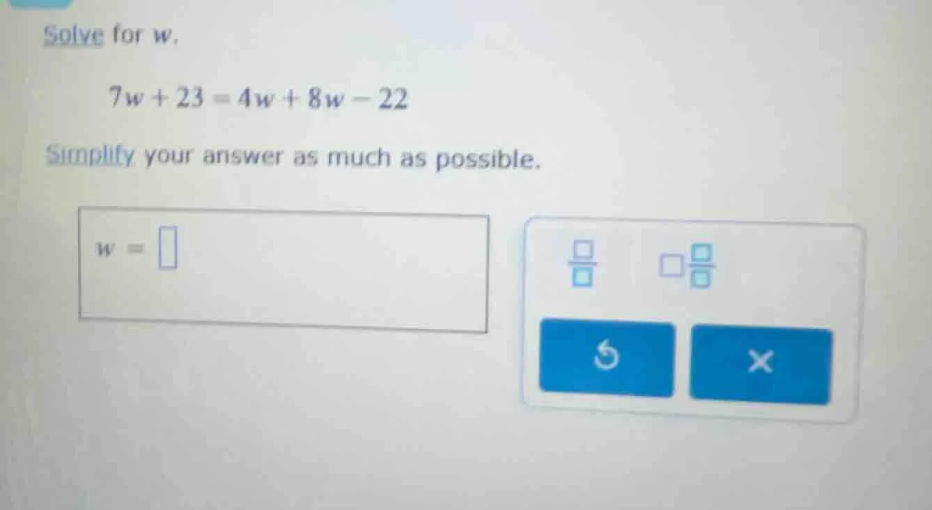 solve for w. 7w + 23 = 4w + 8w - 22 simplify your answer as much as pos…