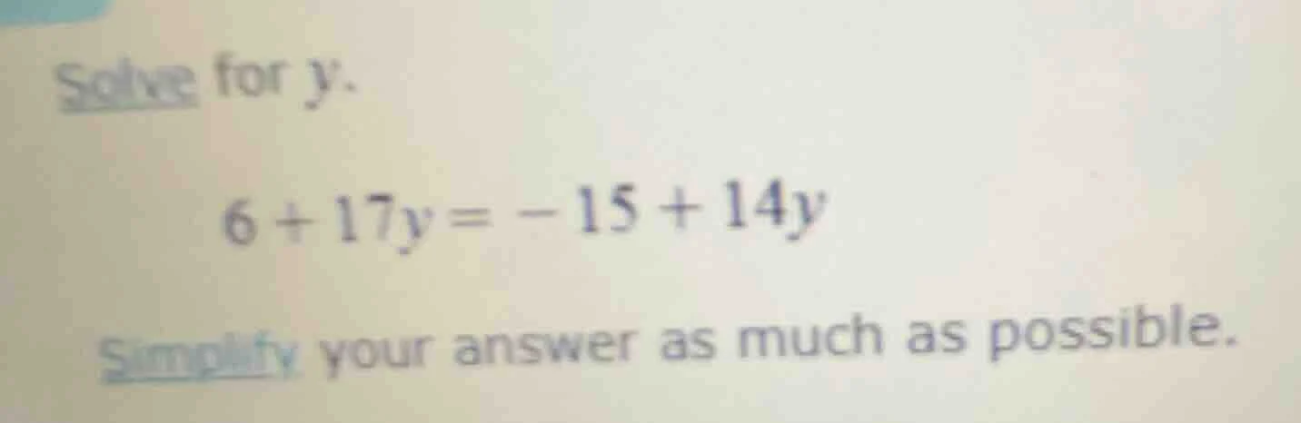 solve for y. 6 + 17y = -15 + 14y simplify your answer as much as possib…