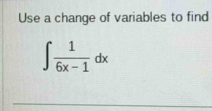 use a change of variables to find \\(\\int \\frac{1}{6x - 1} \\, dx\\)