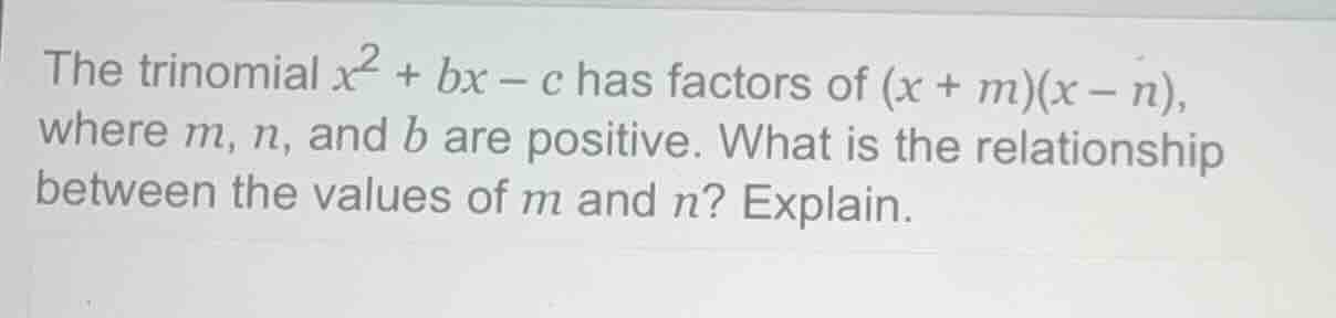 the trinomial $x^2 + bx - c$ has factors of $(x + m)(x - n)$, where $m$…