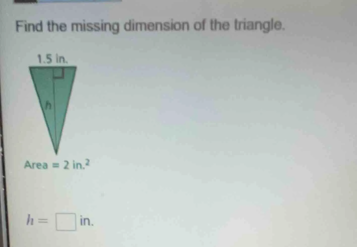 find the missing dimension of the triangle. 1.5 in. area = 2 in.² h = \…