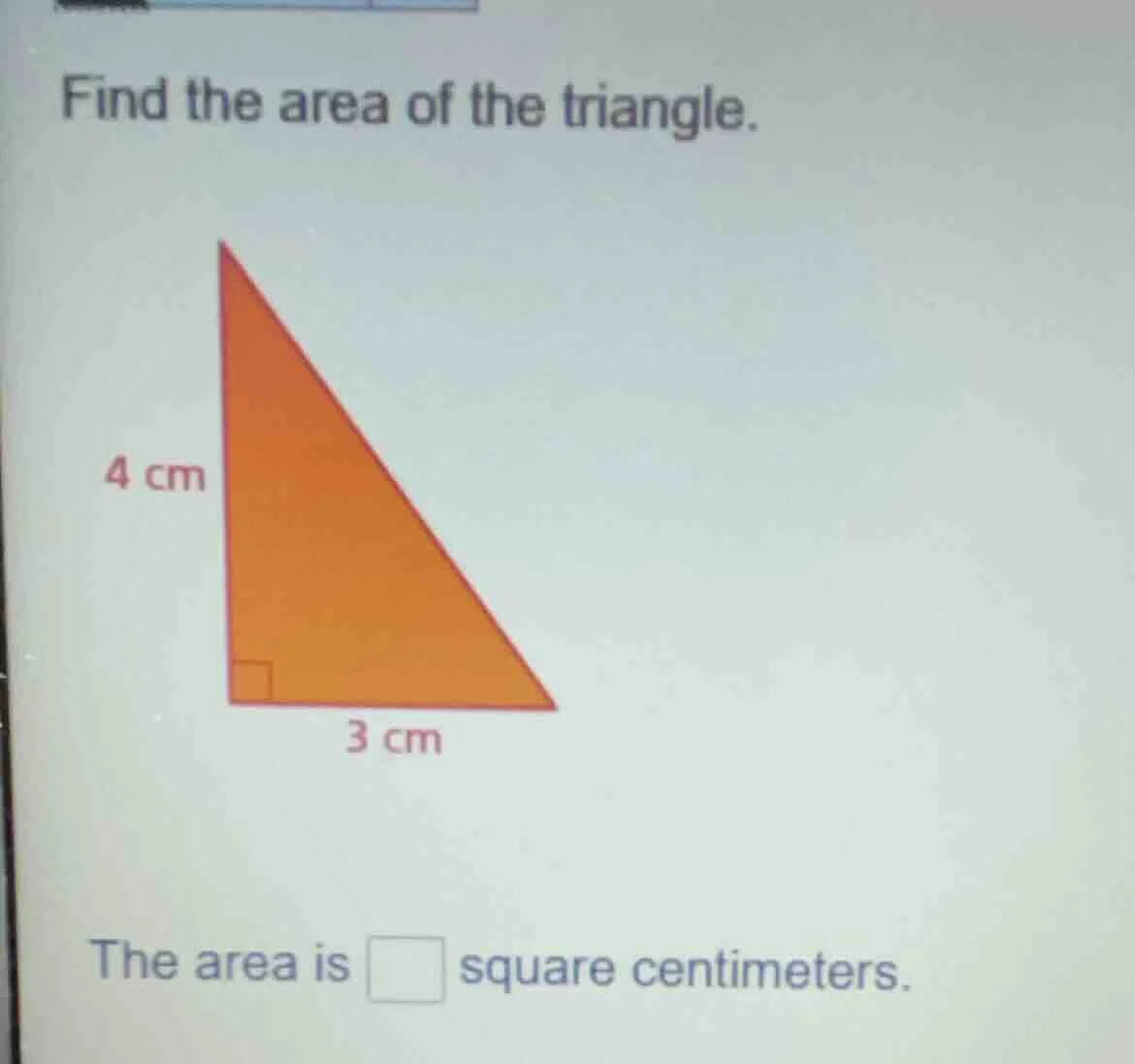 find the area of the triangle. 4 cm 3 cm the area is square centimeters.