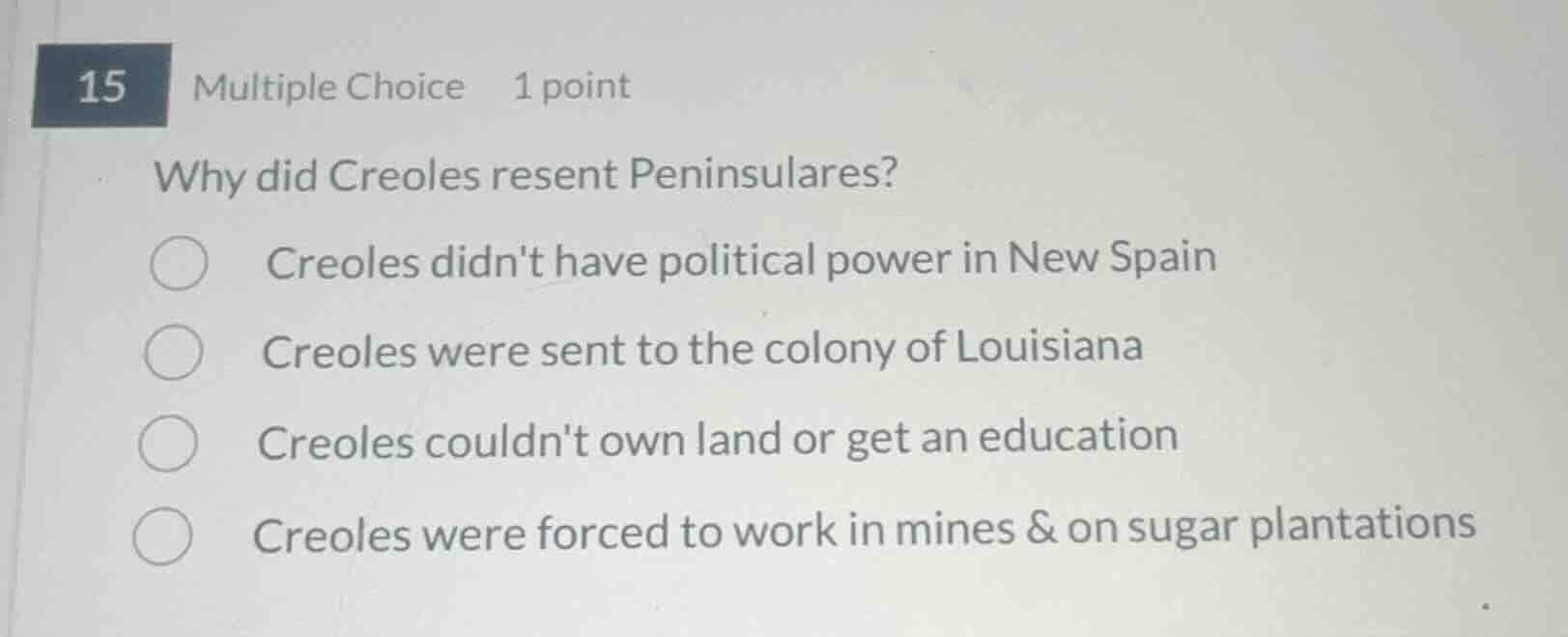 15 multiple choice 1 point why did creoles resent peninsulares? creoles…